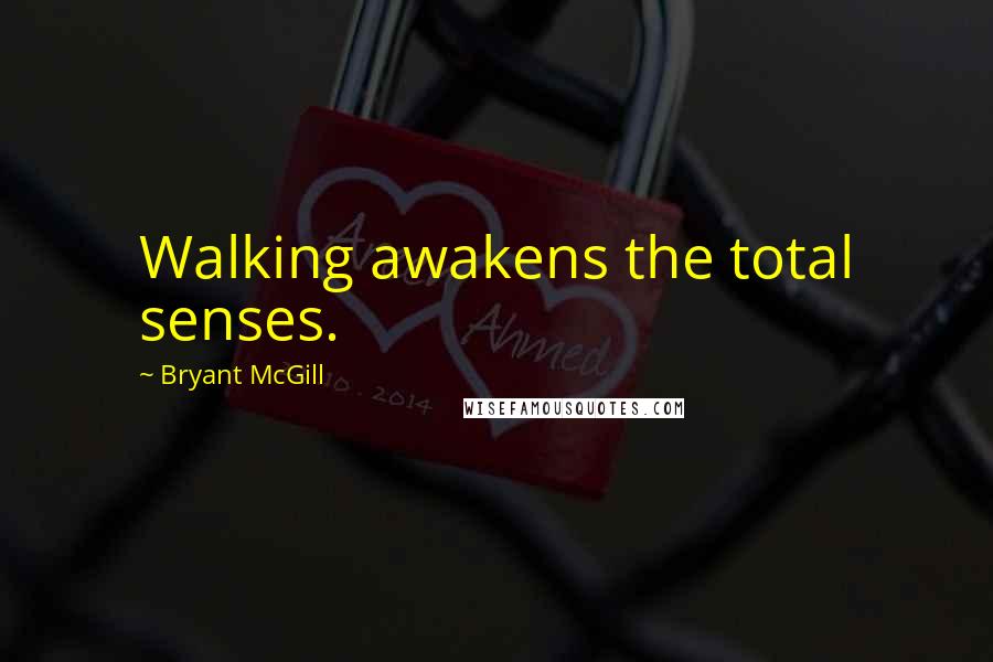 Bryant McGill Quotes: Walking awakens the total senses.