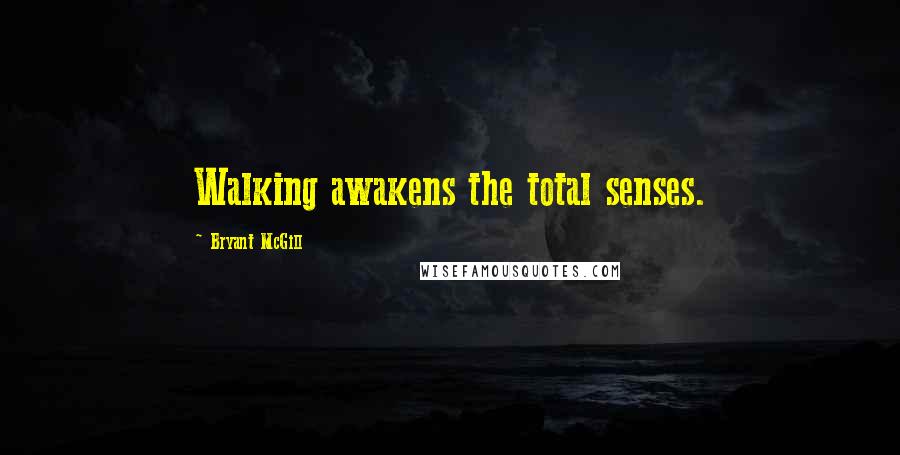Bryant McGill Quotes: Walking awakens the total senses.