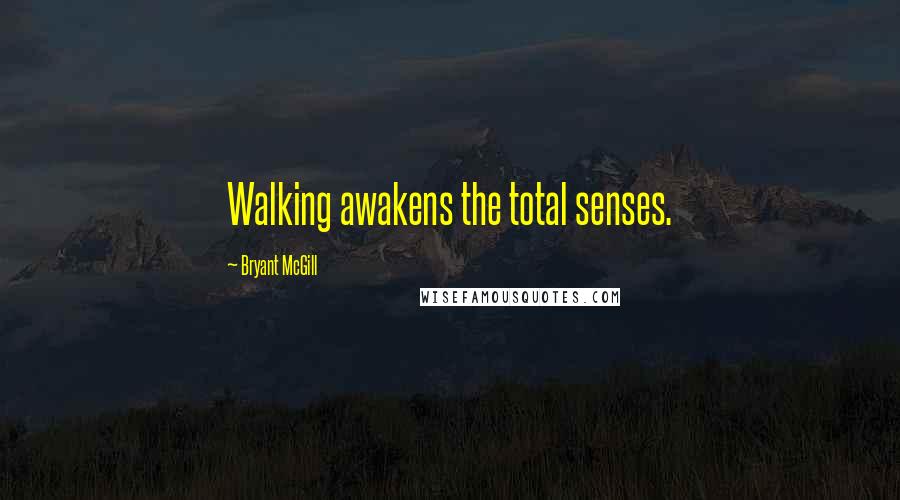 Bryant McGill Quotes: Walking awakens the total senses.