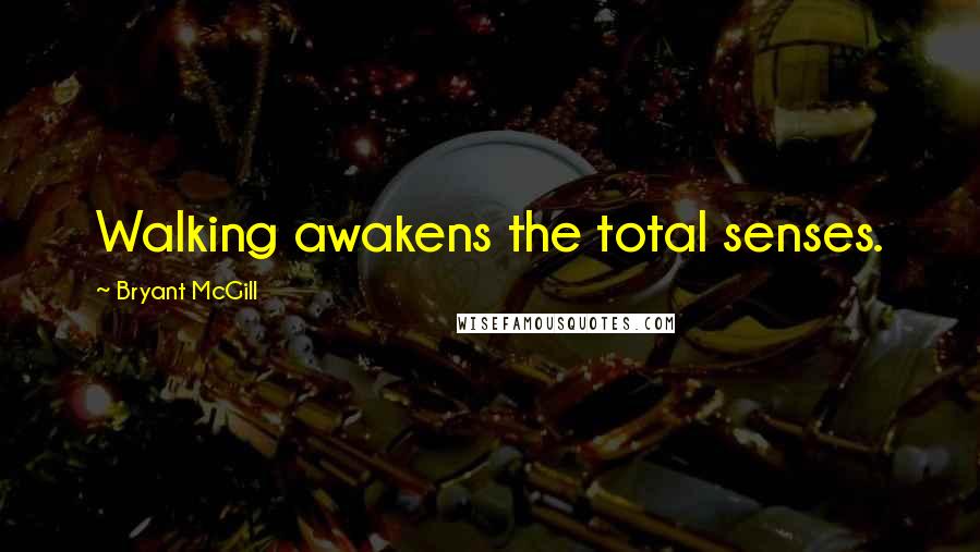 Bryant McGill Quotes: Walking awakens the total senses.