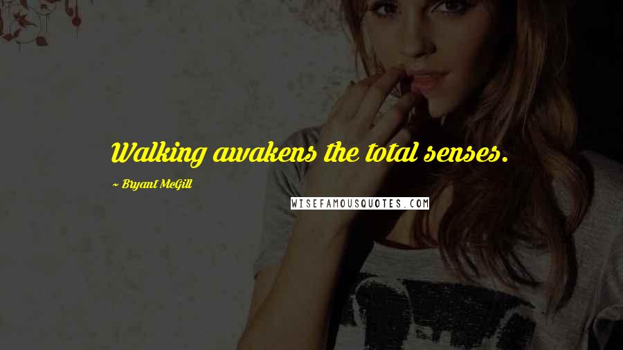 Bryant McGill Quotes: Walking awakens the total senses.