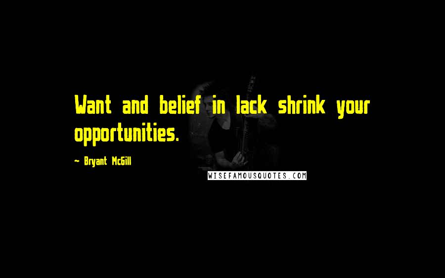 Bryant McGill Quotes: Want and belief in lack shrink your opportunities.