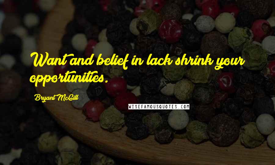 Bryant McGill Quotes: Want and belief in lack shrink your opportunities.