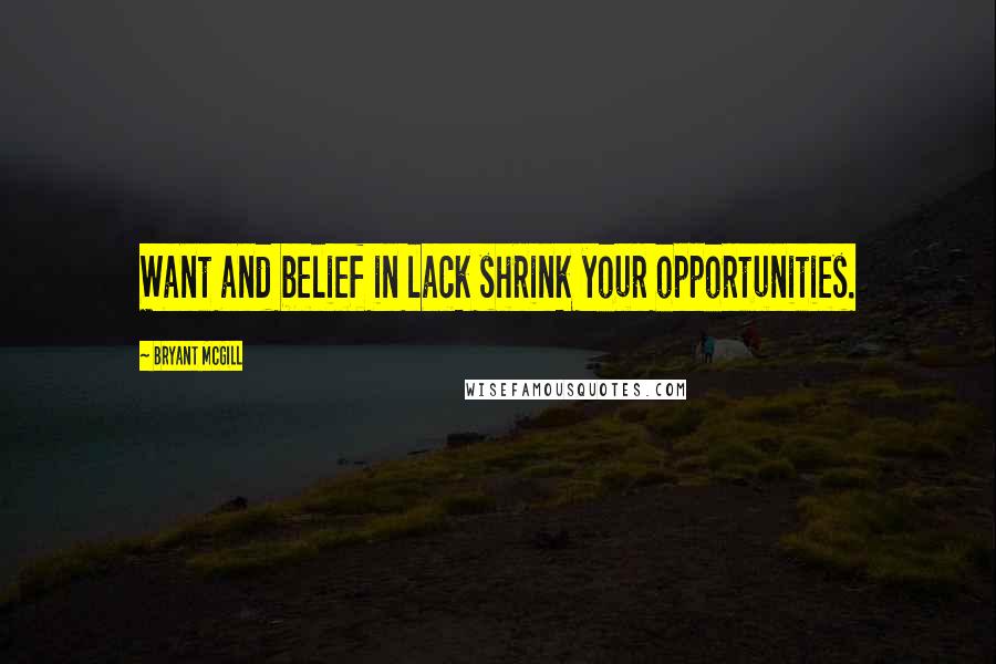 Bryant McGill Quotes: Want and belief in lack shrink your opportunities.