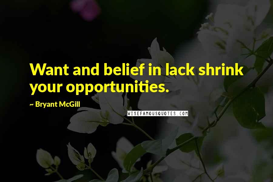 Bryant McGill Quotes: Want and belief in lack shrink your opportunities.