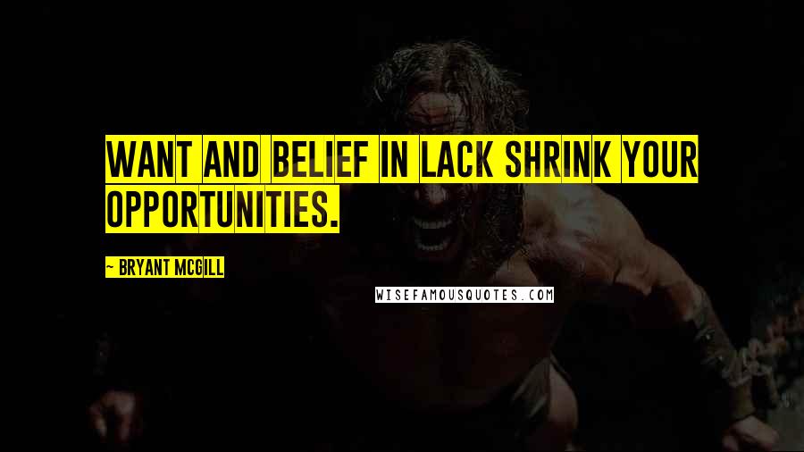 Bryant McGill Quotes: Want and belief in lack shrink your opportunities.