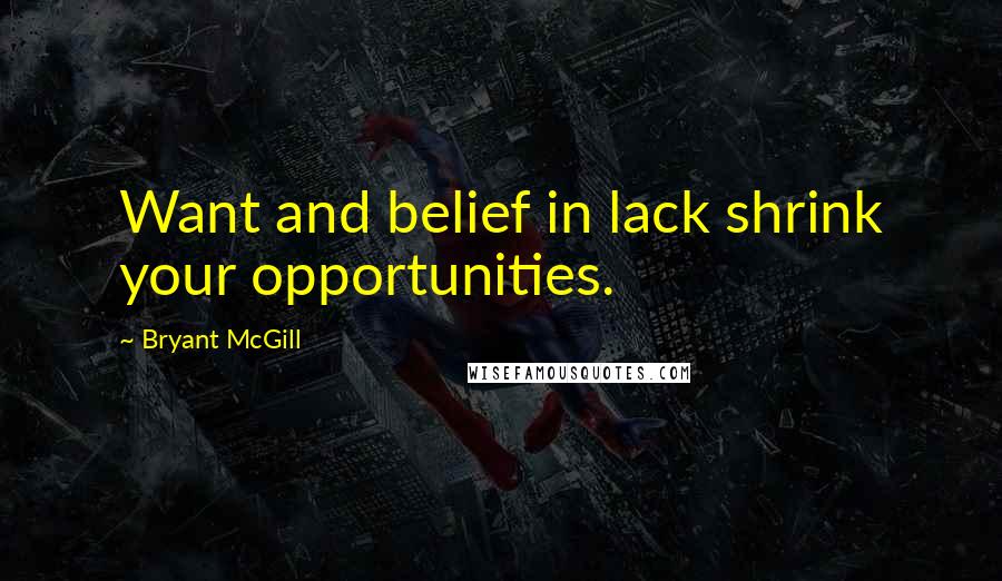 Bryant McGill Quotes: Want and belief in lack shrink your opportunities.