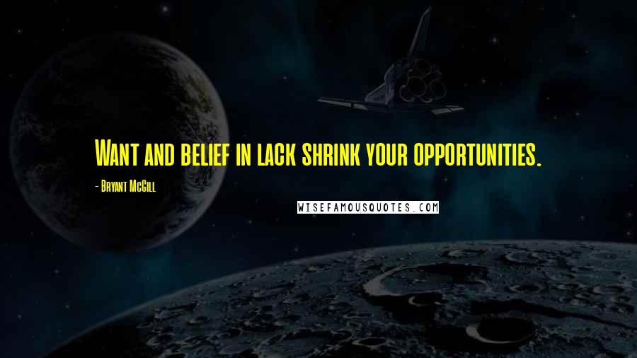 Bryant McGill Quotes: Want and belief in lack shrink your opportunities.