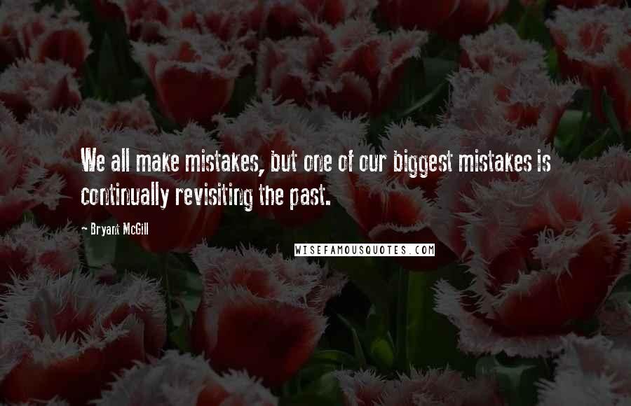 Bryant McGill Quotes: We all make mistakes, but one of our biggest mistakes is continually revisiting the past.