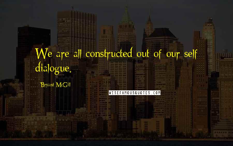 Bryant McGill Quotes: We are all constructed out of our self dialogue.