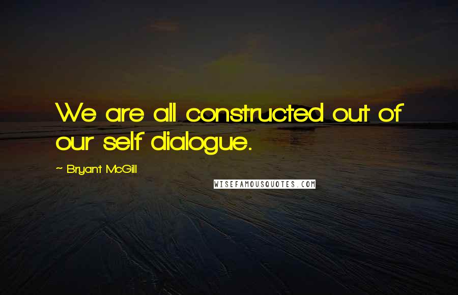 Bryant McGill Quotes: We are all constructed out of our self dialogue.