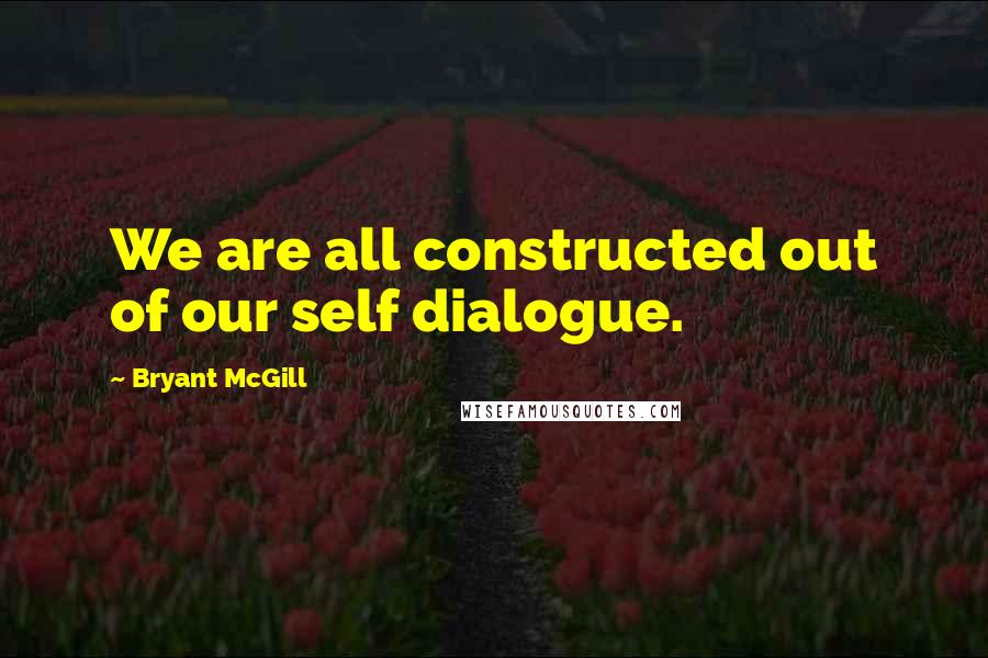 Bryant McGill Quotes: We are all constructed out of our self dialogue.