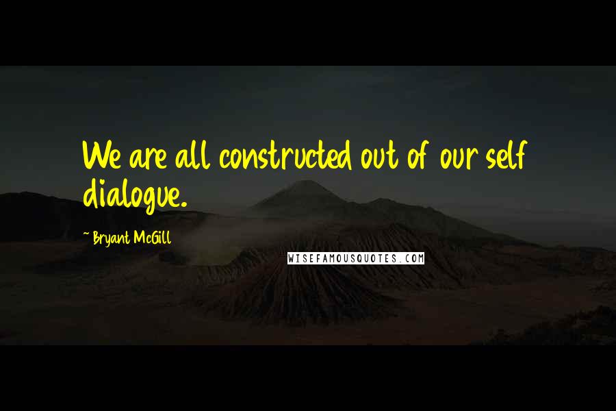 Bryant McGill Quotes: We are all constructed out of our self dialogue.