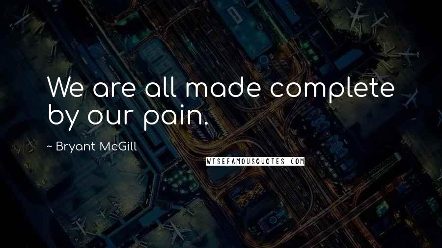 Bryant McGill Quotes: We are all made complete by our pain.