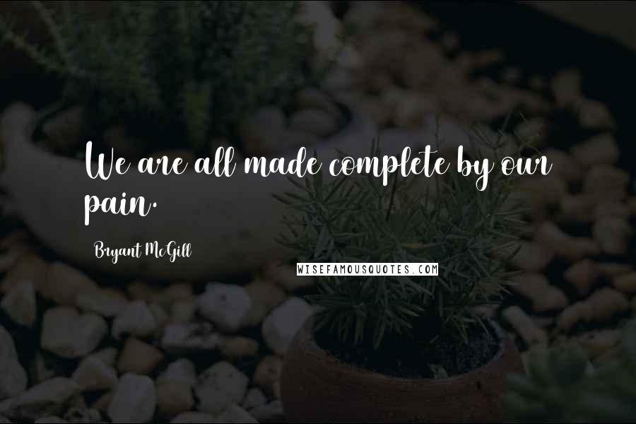 Bryant McGill Quotes: We are all made complete by our pain.