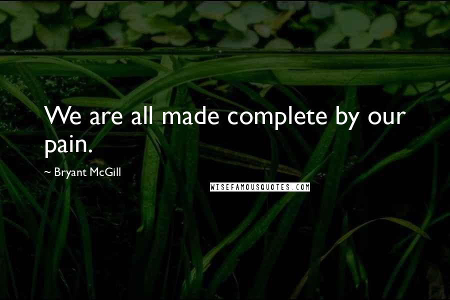 Bryant McGill Quotes: We are all made complete by our pain.