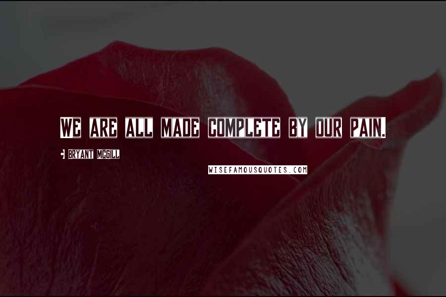 Bryant McGill Quotes: We are all made complete by our pain.