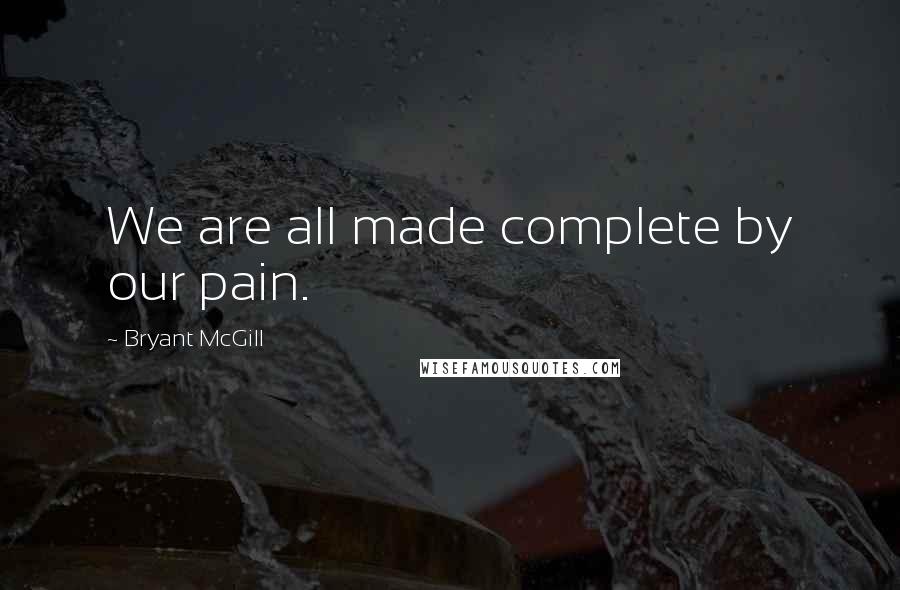 Bryant McGill Quotes: We are all made complete by our pain.