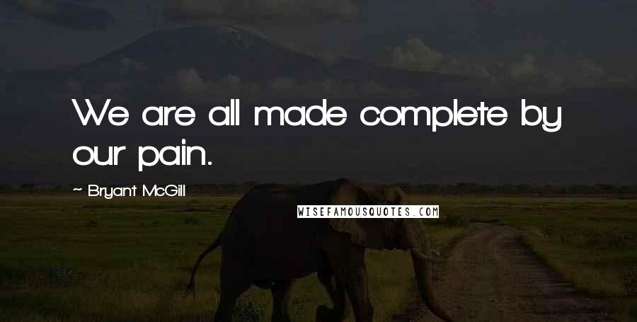 Bryant McGill Quotes: We are all made complete by our pain.