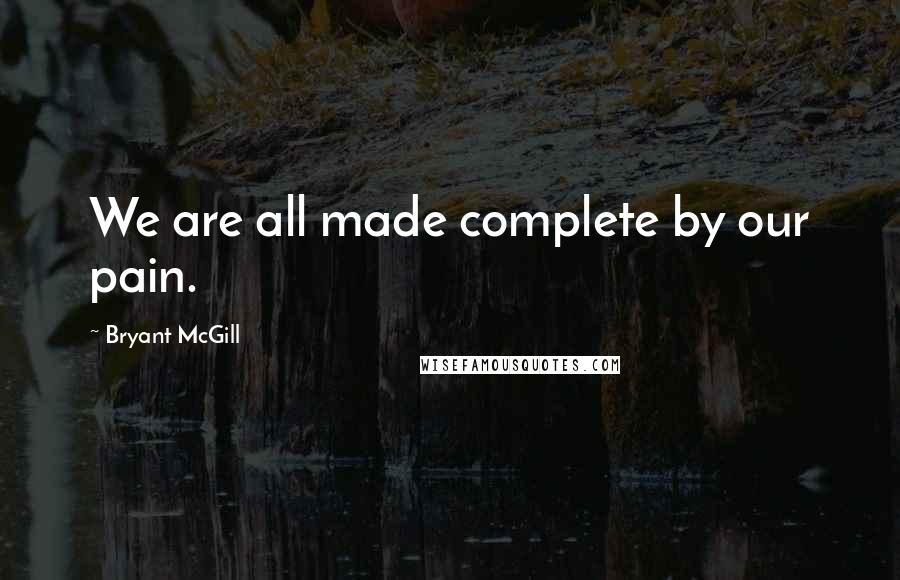 Bryant McGill Quotes: We are all made complete by our pain.