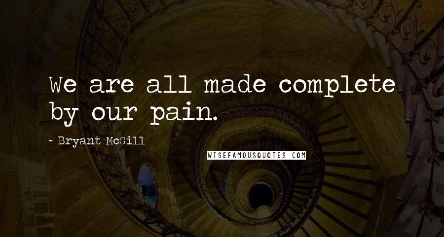 Bryant McGill Quotes: We are all made complete by our pain.