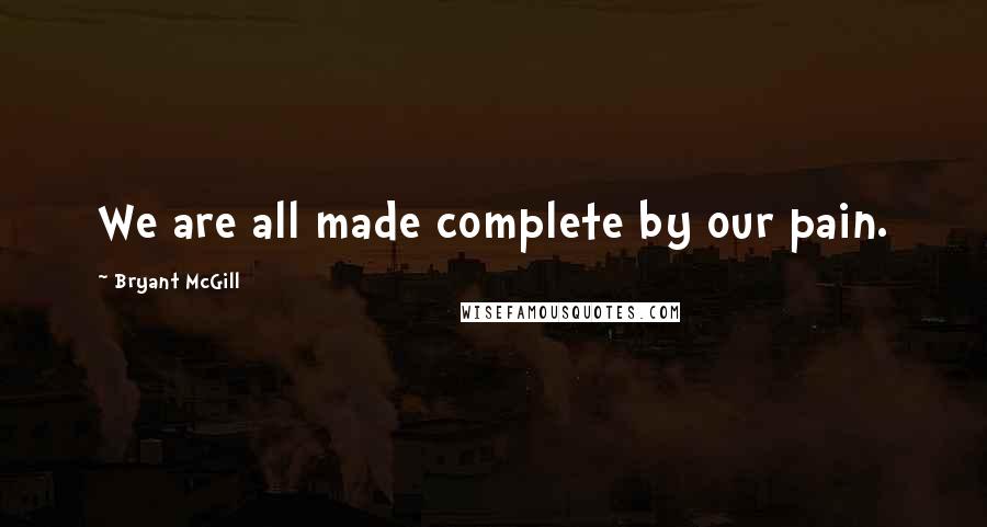Bryant McGill Quotes: We are all made complete by our pain.