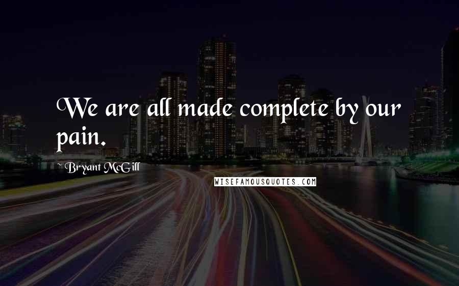 Bryant McGill Quotes: We are all made complete by our pain.