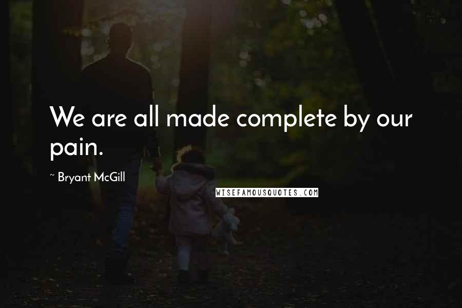 Bryant McGill Quotes: We are all made complete by our pain.