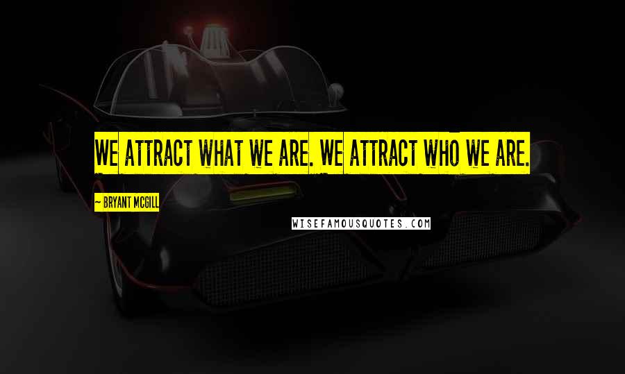 Bryant McGill Quotes: We attract what we are. We attract who we are.