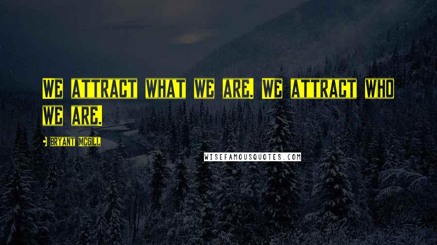 Bryant McGill Quotes: We attract what we are. We attract who we are.