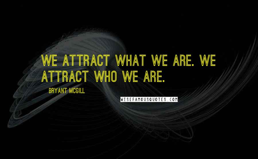 Bryant McGill Quotes: We attract what we are. We attract who we are.