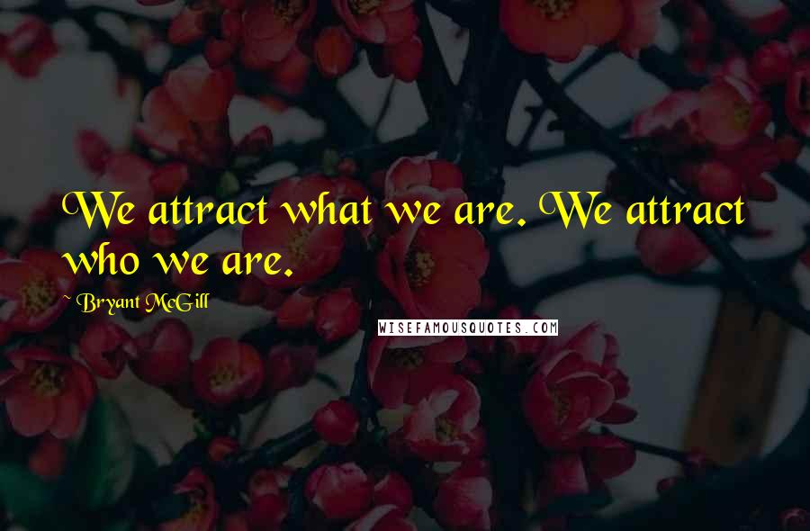 Bryant McGill Quotes: We attract what we are. We attract who we are.