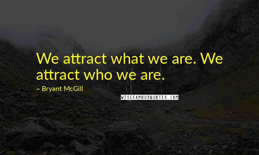 Bryant McGill Quotes: We attract what we are. We attract who we are.