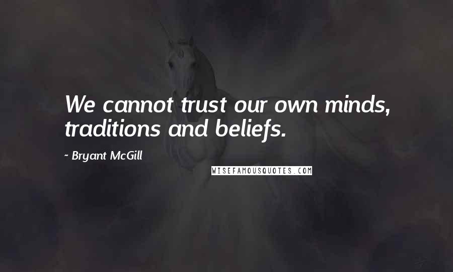Bryant McGill Quotes: We cannot trust our own minds, traditions and beliefs.