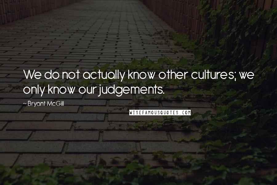 Bryant McGill Quotes: We do not actually know other cultures; we only know our judgements.