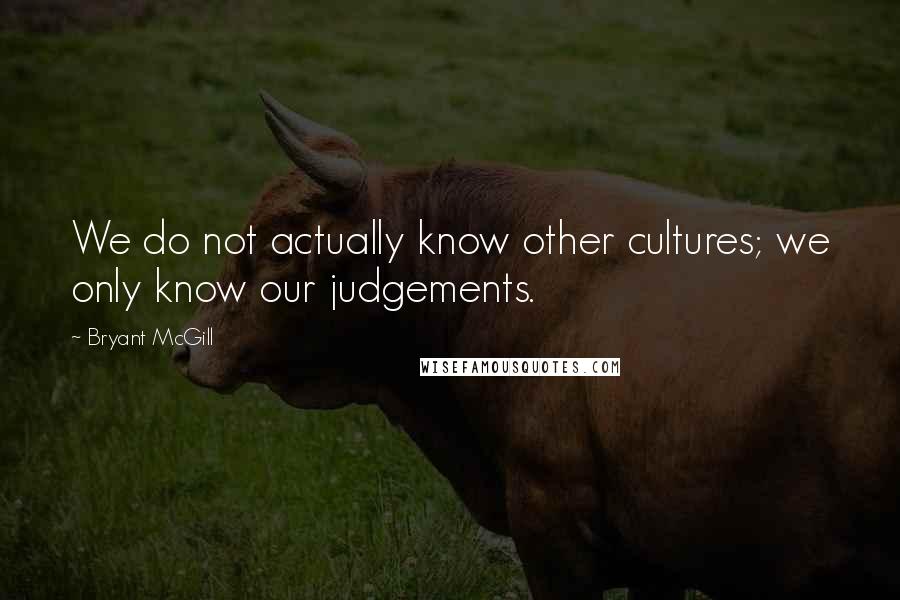 Bryant McGill Quotes: We do not actually know other cultures; we only know our judgements.