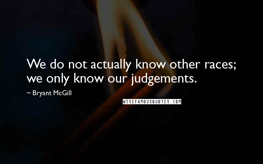 Bryant McGill Quotes: We do not actually know other races; we only know our judgements.