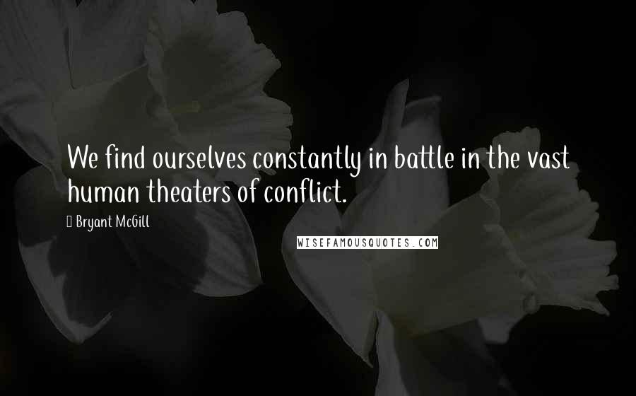 Bryant McGill Quotes: We find ourselves constantly in battle in the vast human theaters of conflict.