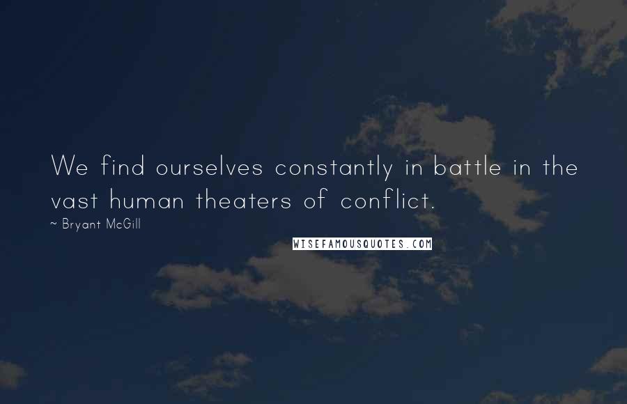 Bryant McGill Quotes: We find ourselves constantly in battle in the vast human theaters of conflict.