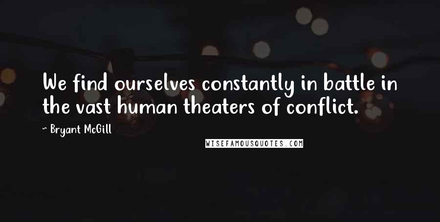 Bryant McGill Quotes: We find ourselves constantly in battle in the vast human theaters of conflict.