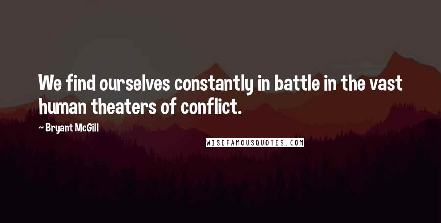 Bryant McGill Quotes: We find ourselves constantly in battle in the vast human theaters of conflict.