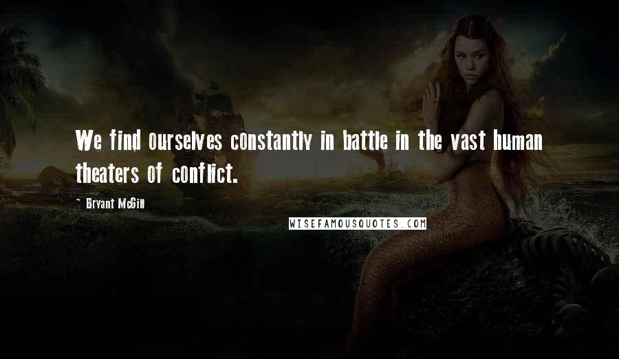 Bryant McGill Quotes: We find ourselves constantly in battle in the vast human theaters of conflict.