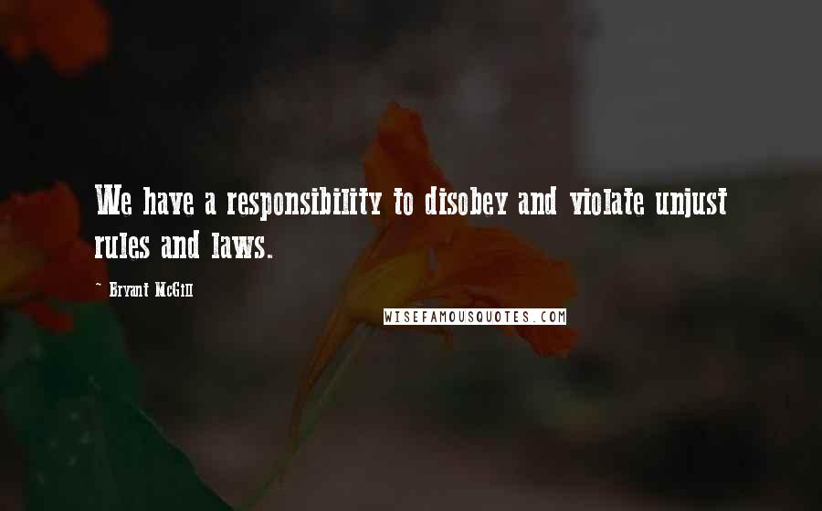 Bryant McGill Quotes: We have a responsibility to disobey and violate unjust rules and laws.