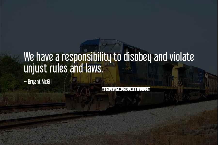 Bryant McGill Quotes: We have a responsibility to disobey and violate unjust rules and laws.