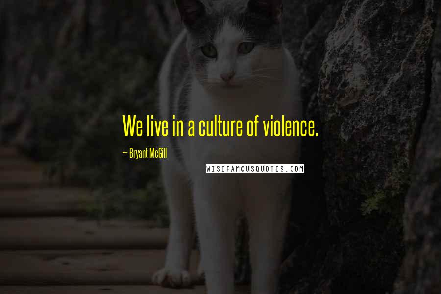 Bryant McGill Quotes: We live in a culture of violence.
