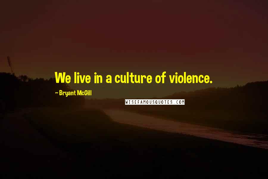 Bryant McGill Quotes: We live in a culture of violence.