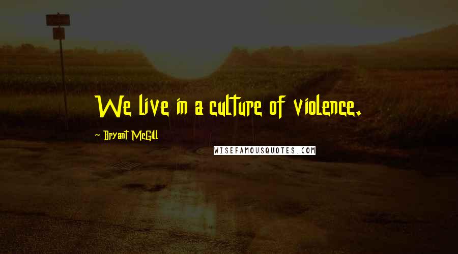 Bryant McGill Quotes: We live in a culture of violence.