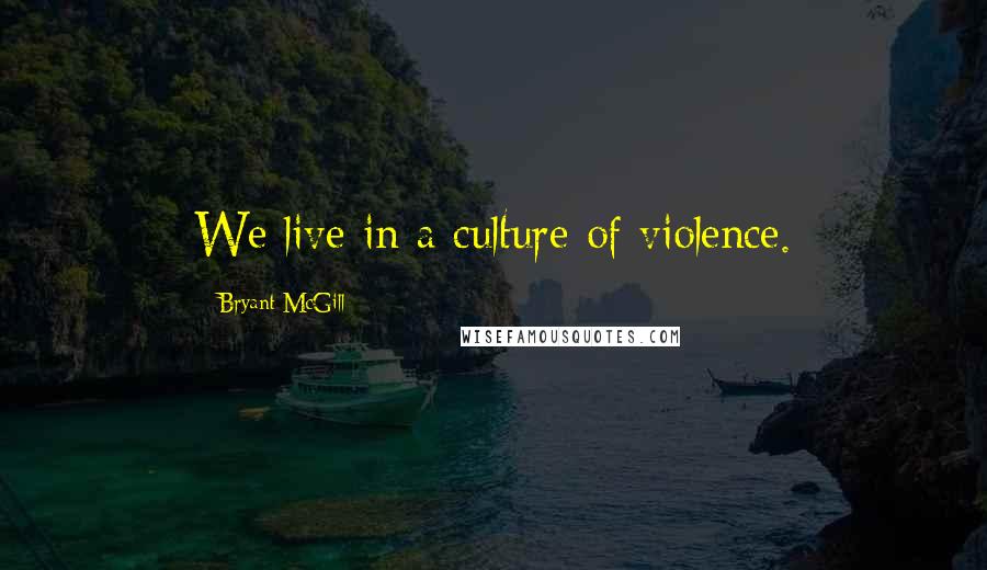 Bryant McGill Quotes: We live in a culture of violence.