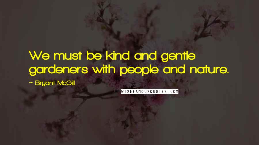 Bryant McGill Quotes: We must be kind and gentle gardeners with people and nature.