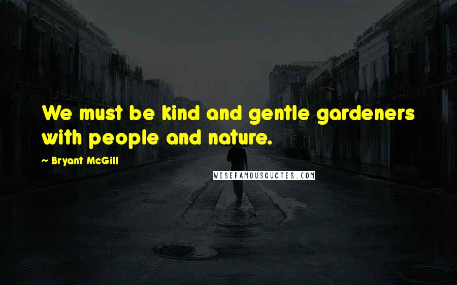 Bryant McGill Quotes: We must be kind and gentle gardeners with people and nature.